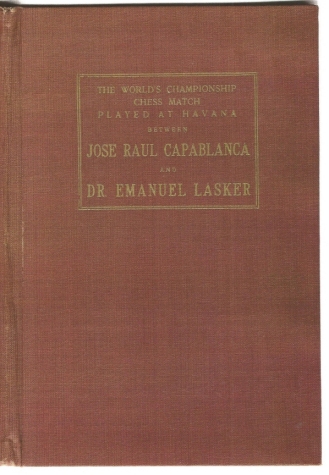 The World's Championship Chess Match Played at Havana between Jose Raul Capablanca and Dr Emauel Lasker with an introduction, the socres of all the games annotated by the champion. Together with Statistical matter and the biographies of the two master
